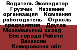 Водитель-Экспедитор-Грузчик › Название организации ­ Компания-работодатель › Отрасль предприятия ­ Другое › Минимальный оклад ­ 1 - Все города Работа » Вакансии   . Кемеровская обл.,Киселевск г.